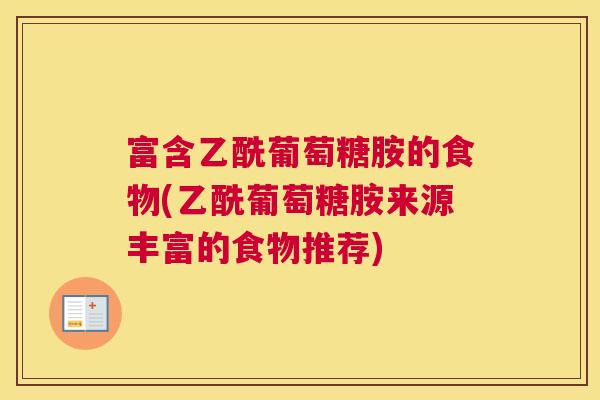 富含乙酰葡萄糖胺的食物(乙酰葡萄糖胺来源丰富的食物推荐)