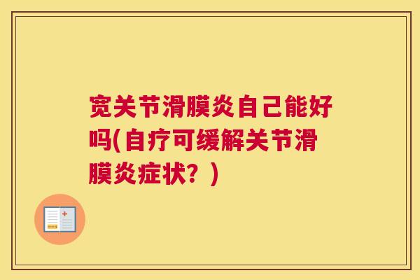 宽关节自己能好吗(自疗可缓解关节滑膜状?) 宽关节自己能好吗(自疗可缓解关节滑膜状?)