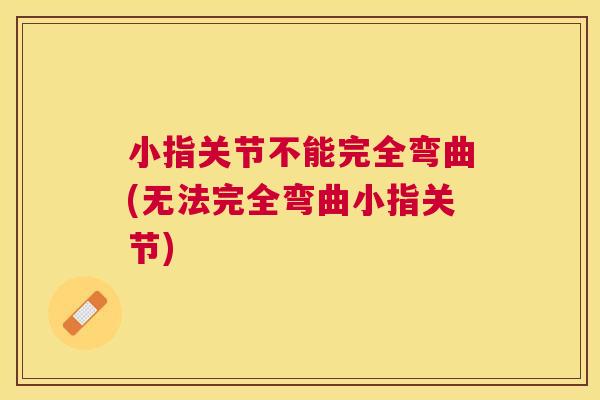 小指关节不能完全弯曲(无法完全弯曲小指关节) 小指关节不能完全弯曲(无法完全弯曲小指关节)