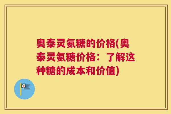 奥泰灵氨糖的价格(奥泰灵氨糖价格:了解这种糖的成本和价值) 奥泰灵氨糖的价格(奥泰灵氨糖价格:了解这种糖的成本和价值)