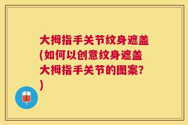大拇指手关节纹身遮盖(如何以创意纹身遮盖大拇指手关节的图案?) 大拇指手关节纹身遮盖(如何以创意纹身遮盖大拇指手关节的图案?)