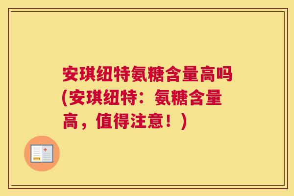 安琪纽特氨糖含量高吗(安琪纽特:氨糖含量高,值得注意!)