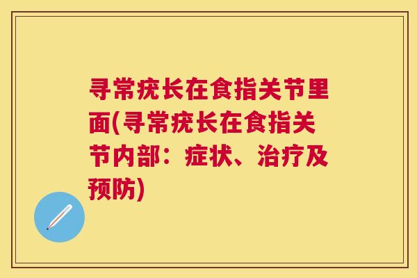 寻常疣长在食指关节里面(寻常疣长在食指关节内部：症状、治疗及预防)