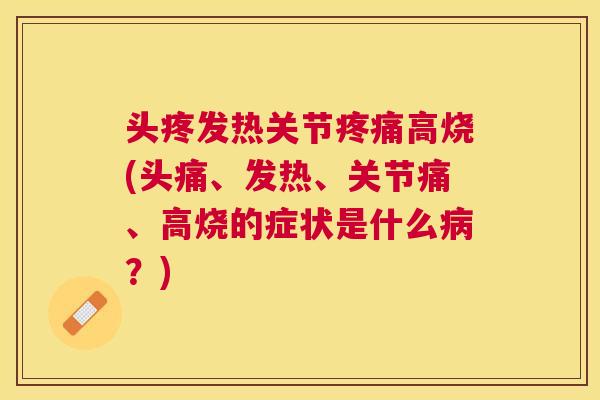 头疼发热关节疼痛高烧(头痛、发热、关节痛、高烧的症状是什么病?)