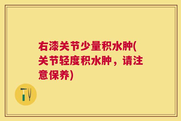 右漆关节少量积水肿(关节轻度积水肿，请注意保养)