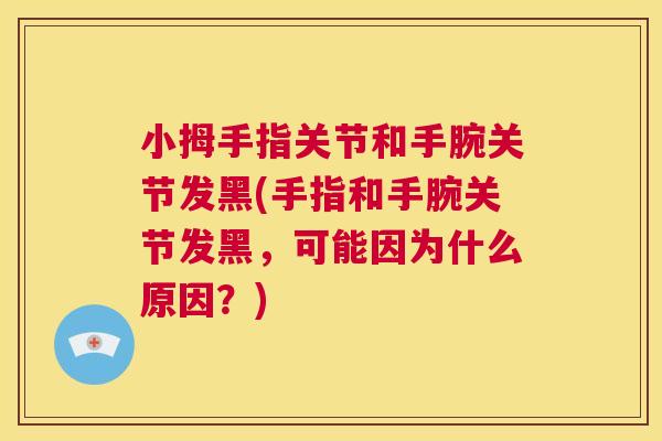 小拇手指关节和手腕关节发黑(手指和手腕关节发黑,可能因为什么原因?)