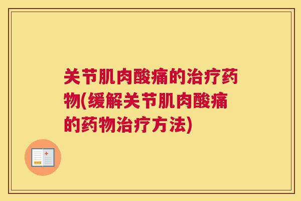 关节肌肉酸痛的治疗药物(缓解关节肌肉酸痛的药物治疗方法)