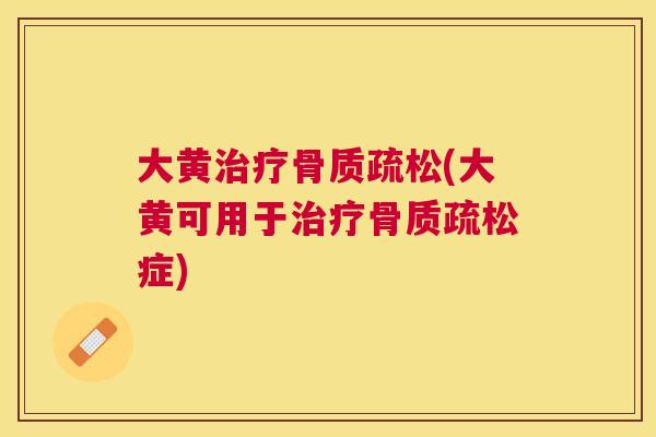 大黄治疗骨质疏松(大黄可用于治疗骨质疏松症)