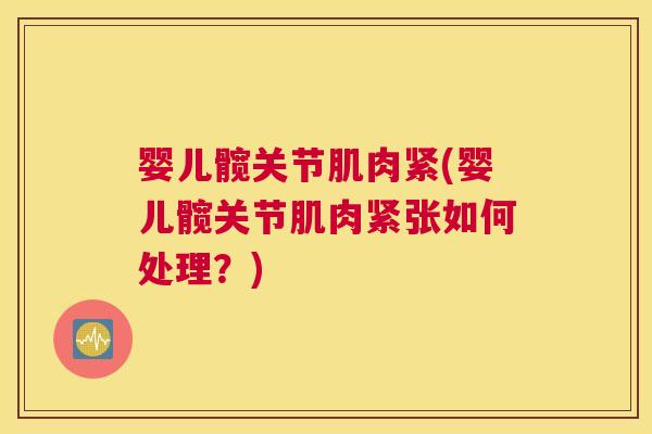婴儿髋关节肌肉紧(婴儿髋关节肌肉紧张如何处理?) 婴儿髋关节肌肉紧(婴儿髋关节肌肉紧张如何处理?)