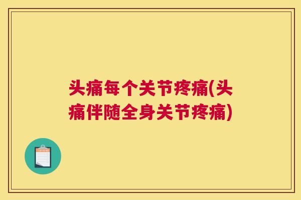 头痛每个关节疼痛(头痛伴随全身关节疼痛)