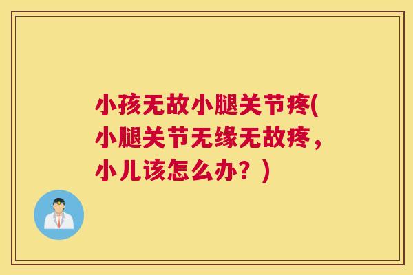 小孩无故小腿关节疼(小腿关节无缘无故疼,小儿该怎么办?)