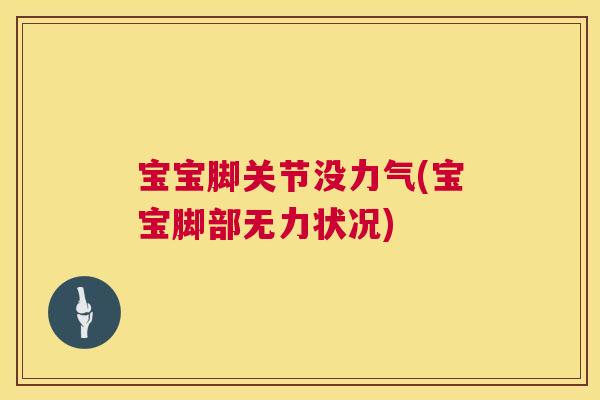 宝宝脚关节没力气(宝宝脚部无力状况) 宝宝脚关节没力气(宝宝脚部无力状况)
