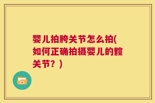 婴儿拍胯关节怎么拍(如何正确拍摄婴儿的髋关节?)
