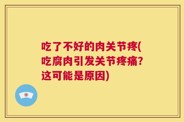 吃了不好的肉关节疼(吃腐肉引发关节疼痛？这可能是原因)