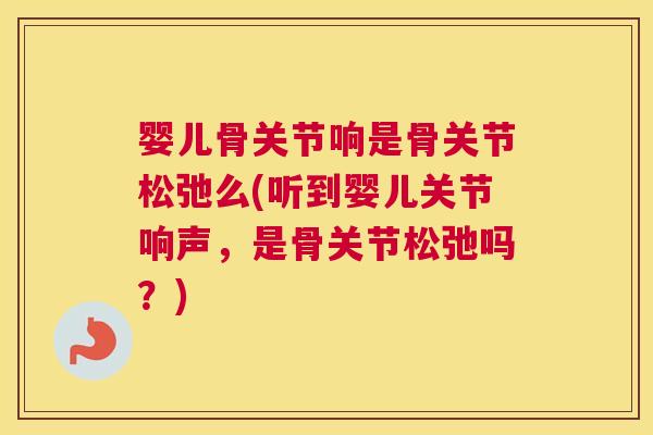 婴儿骨关节响是骨关节松弛么(听到婴儿关节响声,是骨关节松弛吗?) 婴儿骨关节响是骨关节松弛么(听到婴儿关节响声,是骨关节松弛吗?)