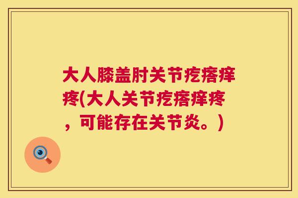 大人膝盖肘关节疙瘩痒疼(大人关节疙瘩痒疼,可能存在关节炎。)
