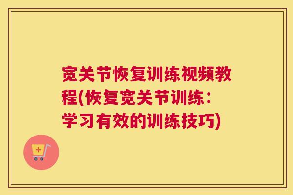 宽关节恢复训练视频教程(恢复宽关节训练:学习有效的训练技巧)