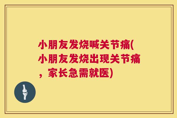 小朋友发烧喊关节痛(小朋友发烧出现关节痛,家长急需就医) 小朋友发烧喊关节痛(小朋友发烧出现关节痛,家长急需就医)