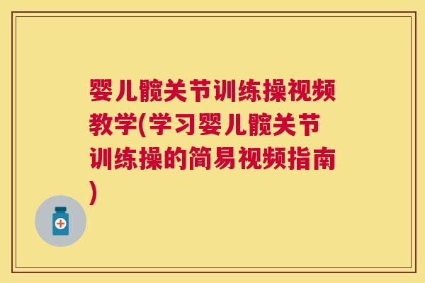 婴儿髋关节训练操视频教学(学习婴儿髋关节训练操的简易视频指南)