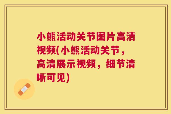 小熊活动关节图片高清视频(小熊活动关节，高清展示视频，细节清晰可见)