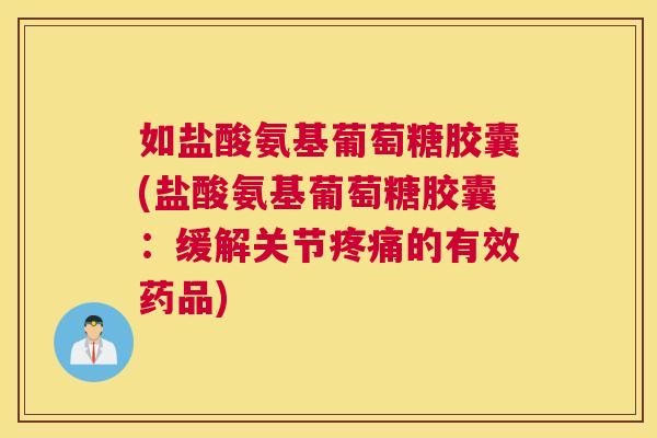 如盐酸氨基葡萄糖胶囊(盐酸氨基葡萄糖胶囊:缓解关节疼痛的有效药品)