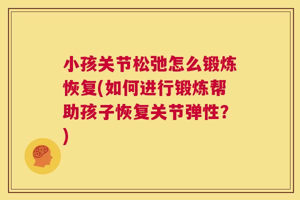 小孩关节松弛怎么锻炼恢复(如何进行锻炼帮助孩子恢复关节弹性？)