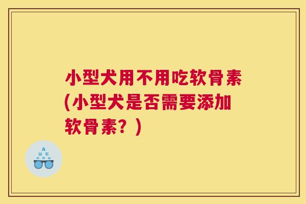 小型犬用不用吃软骨素(小型犬是否需要添加软骨素?)