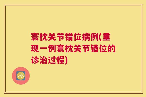 寰枕关节错位病例(重现一例寰枕关节错位的诊治过程)