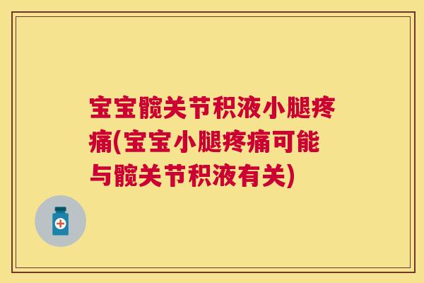 宝宝髋关节积液小腿疼痛(宝宝小腿疼痛可能与髋关节积液有关)