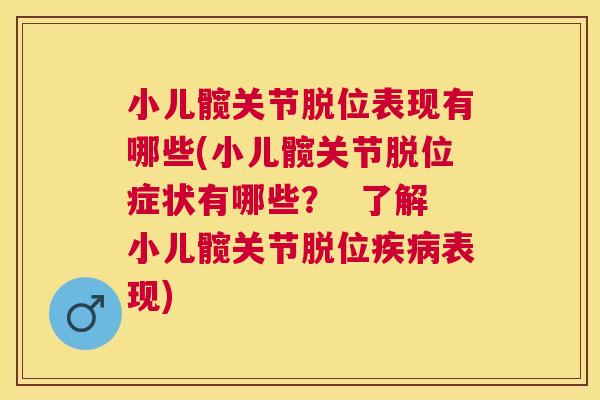 小儿髋关节脱位表现有哪些(小儿髋关节脱位症状有哪些? 了解小儿髋关节脱位表现) 小儿髋关节脱位表现有哪些(小儿髋关节脱位症状有哪些? 了解小儿髋关节脱位表现)