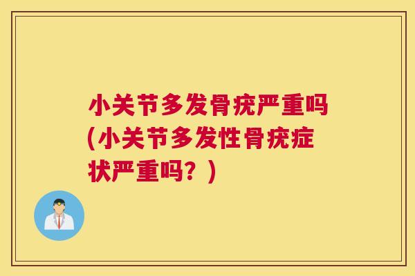 小关节多发骨疣严重吗(小关节多发性骨疣症状严重吗?)