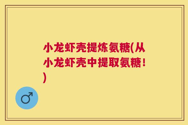 小龙虾壳提炼氨糖(从小龙虾壳中提取氨糖!) 小龙虾壳提炼氨糖(从小龙虾壳中提取氨糖!)
