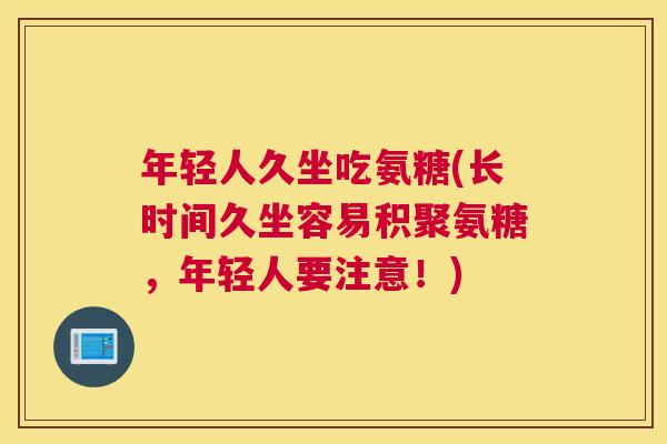 年轻人久坐吃氨糖(长时间久坐容易积聚氨糖，年轻人要注意！)