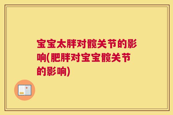 宝宝太胖对髋关节的影响(肥胖对宝宝髋关节的影响)