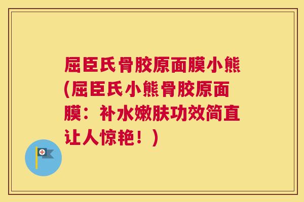屈臣氏骨胶原面膜小熊(屈臣氏小熊骨胶原面膜：补水嫩肤功效简直让人惊艳！)