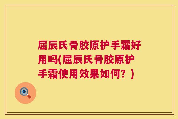 屈辰氏骨胶原护手霜好用吗(屈辰氏骨胶原护手霜使用效果如何？)