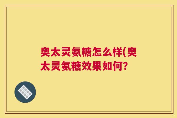 奥太灵氨糖怎么样(奥太灵氨糖效果如何?