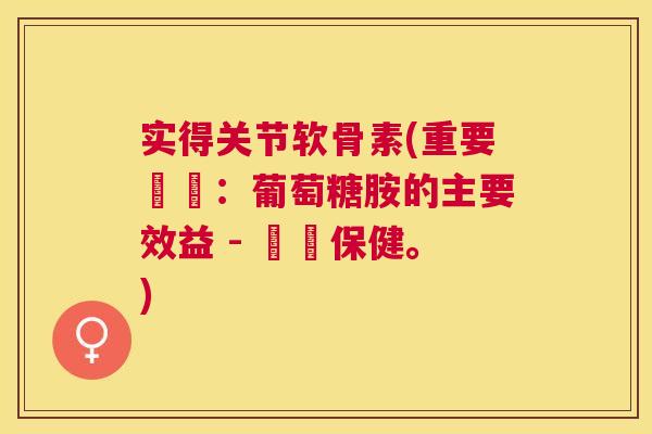 实得关节软骨素(重要確認:葡萄糖胺的主要效益 - 關節保健。)