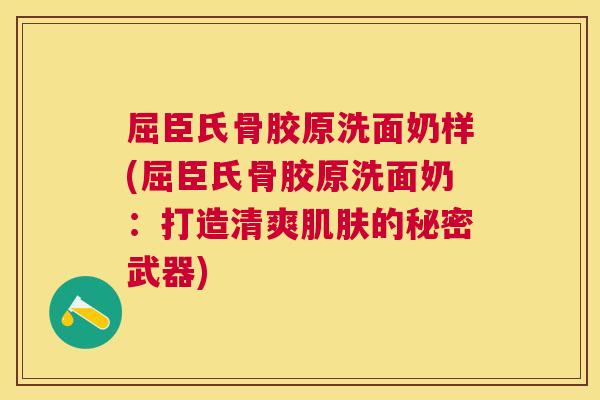屈臣氏骨胶原洗面奶样(屈臣氏骨胶原洗面奶:打造清爽肌肤的秘密武器)