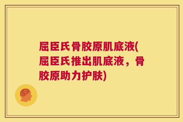 屈臣氏骨胶原肌底液(屈臣氏推出肌底液,骨胶原助力护肤)