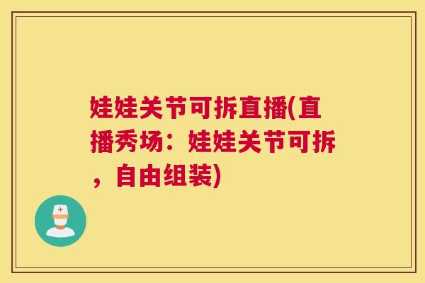 娃娃关节可拆直播(直播秀场：娃娃关节可拆，自由组装)