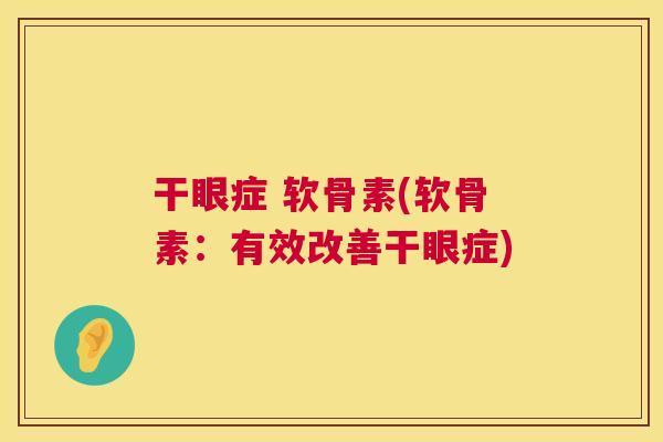 干眼症 软骨素(软骨素:有效改善干眼症)