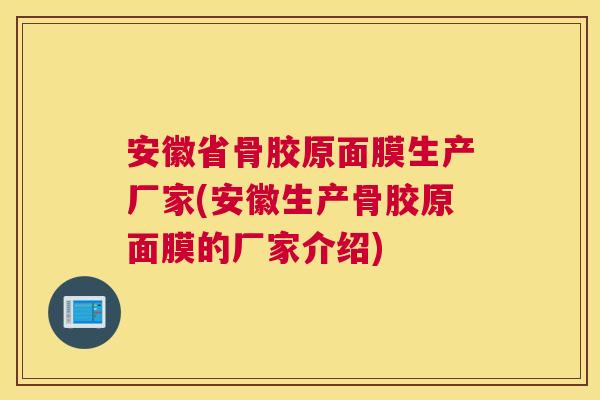 安徽省骨胶原面膜生产厂家(安徽生产骨胶原面膜的厂家介绍)