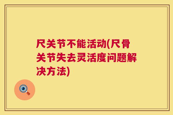 尺关节不能活动(尺骨关节失去灵活度问题解决方法)