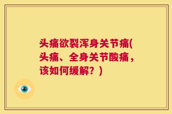 头痛欲裂浑身关节痛(头痛、全身关节酸痛,该如何缓解?) 头痛欲裂浑身关节痛(头痛、全身关节酸痛,该如何缓解?)