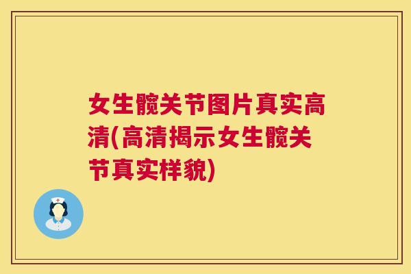 女生髋关节图片真实高清(高清揭示女生髋关节真实样貌) 女生髋关节图片真实高清(高清揭示女生髋关节真实样貌)