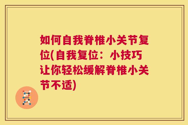 如何自我脊椎小关节复位(自我复位:小技巧让你轻松缓解脊椎小关节不适)
