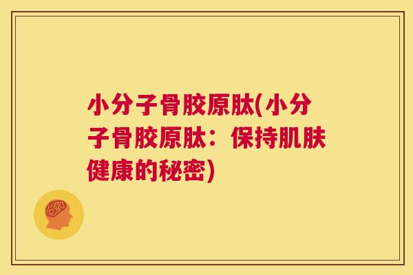 小分子骨胶原肽(小分子骨胶原肽:保持肌肤健康的秘密)