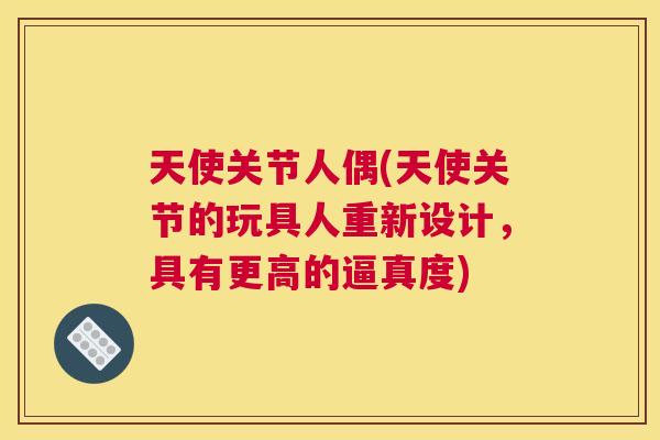 天使关节人偶(天使关节的玩具人重新设计,具有更高的逼真度) 天使关节人偶(天使关节的玩具人重新设计,具有更高的逼真度)