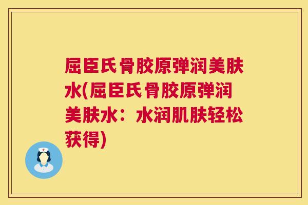 屈臣氏骨胶原弹润美肤水(屈臣氏骨胶原弹润美肤水：水润轻松获得)